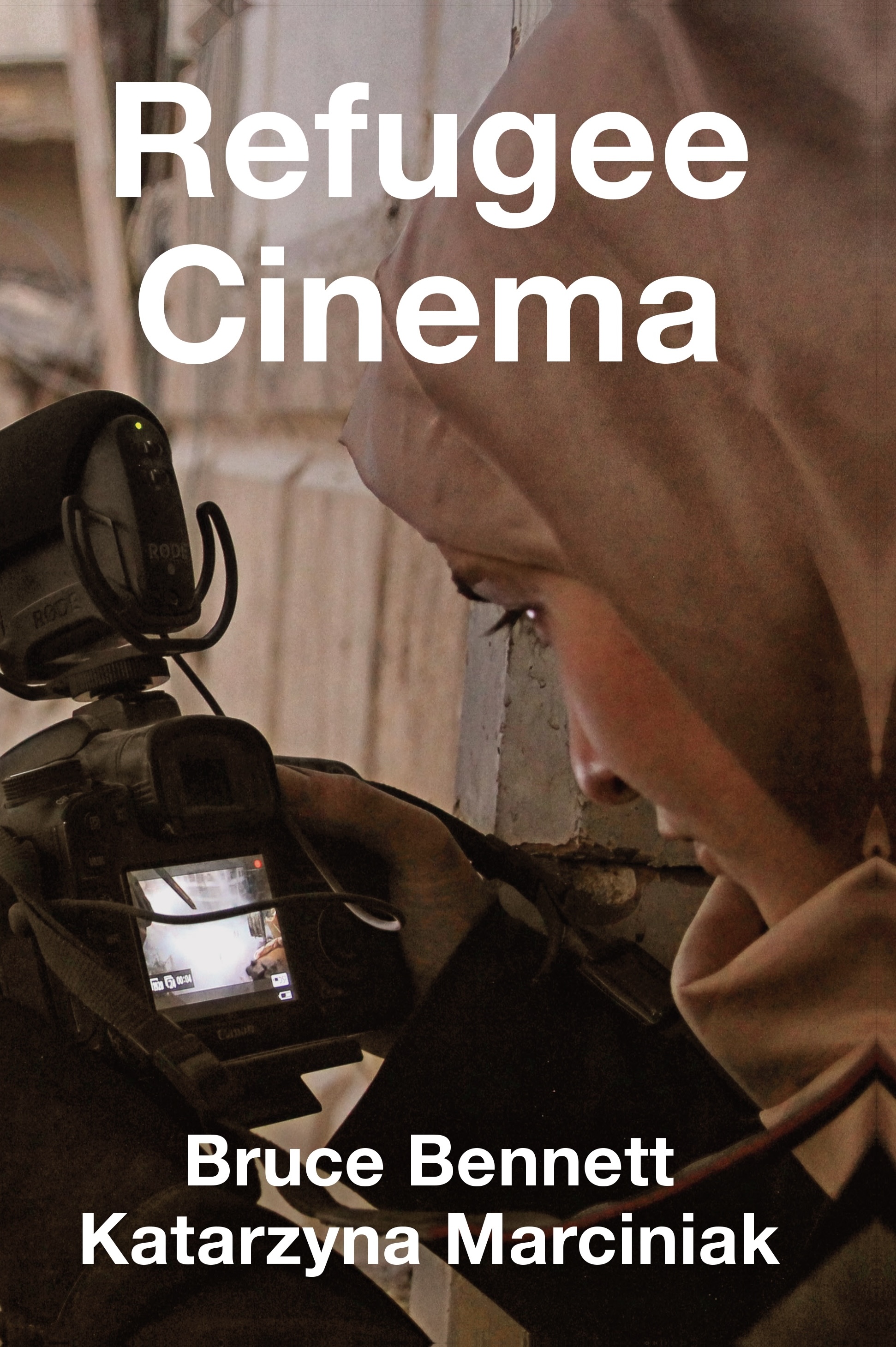 The cover of Refugee Cinema by Bruce Bennett and Katarzyna Marciniak shows a close-up of a woman in a headscarf looking down at a Canon camera's flip screen while filming, set against a weathered plaster wall.